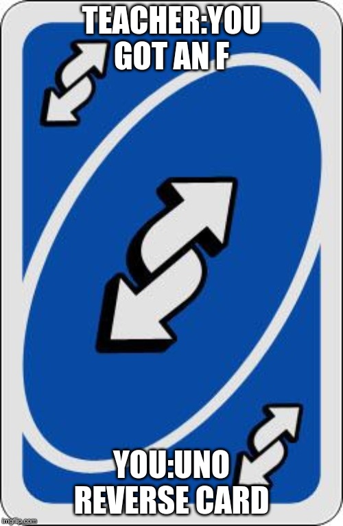 uno reverse card | TEACHER:YOU GOT AN F; YOU:UNO REVERSE CARD | image tagged in uno reverse card | made w/ Imgflip meme maker