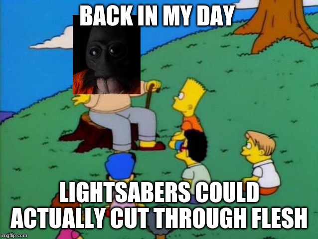 Back in my day | BACK IN MY DAY; LIGHTSABERS COULD ACTUALLY CUT THROUGH FLESH | image tagged in back in my day | made w/ Imgflip meme maker