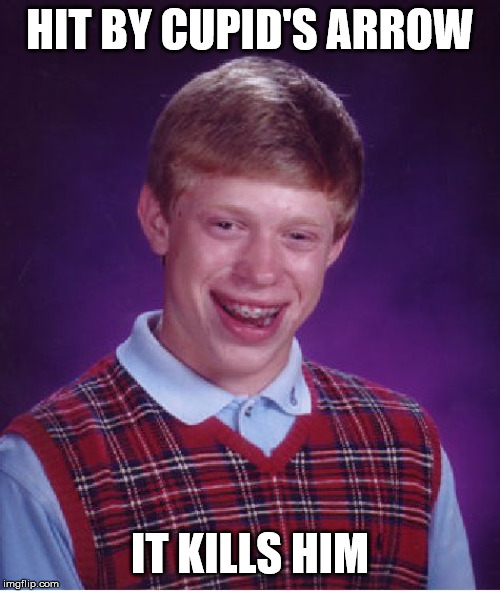 Bad Luck Brian | HIT BY CUPID'S ARROW; IT KILLS HIM | image tagged in memes,bad luck brian | made w/ Imgflip meme maker