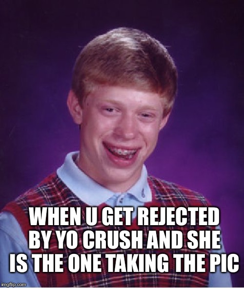 Bad Luck Brian Meme | WHEN U GET REJECTED BY YO CRUSH AND SHE IS THE ONE TAKING THE PIC | image tagged in memes,bad luck brian | made w/ Imgflip meme maker