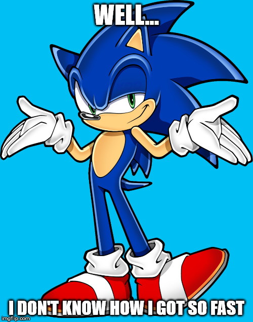 Sonic shrugging | WELL... I DON'T KNOW HOW I GOT SO FAST | image tagged in sonic shrugging | made w/ Imgflip meme maker