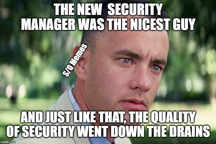 And Just Like That Meme | THE NEW  SECURITY MANAGER WAS THE NICEST GUY; S/O Memes; AND JUST LIKE THAT, THE QUALITY OF SECURITY WENT DOWN THE DRAINS | image tagged in memes,and just like that | made w/ Imgflip meme maker