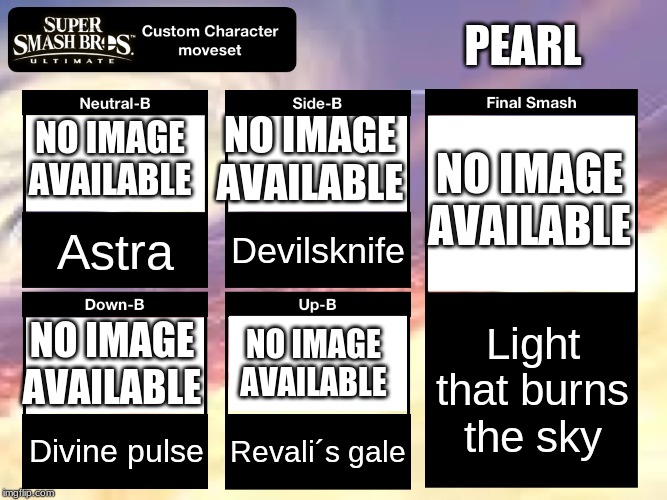 Smash Ultimate Custom Moveset | PEARL; NO IMAGE AVAILABLE; NO IMAGE AVAILABLE; NO IMAGE AVAILABLE; Astra; Devilsknife; Light that burns the sky; NO IMAGE AVAILABLE; NO IMAGE AVAILABLE; Divine pulse; Revali´s gale | image tagged in smash ultimate custom moveset | made w/ Imgflip meme maker