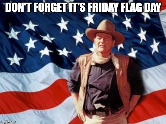 Friday flag day | DON'T FORGET IT'S FRIDAY FLAG DAY | image tagged in john wayne american flag | made w/ Imgflip meme maker