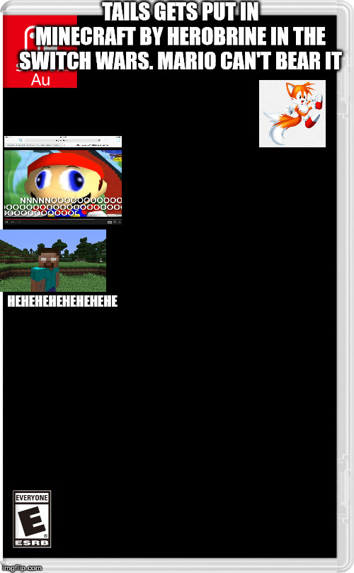 Switch AU template | TAILS GETS PUT IN MINECRAFT BY HEROBRINE IN THE SWITCH WARS. MARIO CAN'T BEAR IT; HEHEHEHEHEHEHEHE | image tagged in switch au template | made w/ Imgflip meme maker