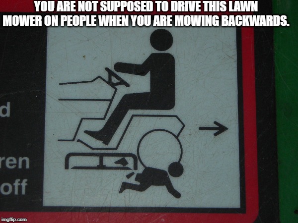 YOU ARE NOT SUPPOSED TO DRIVE THIS LAWN MOWER ON PEOPLE WHEN YOU ARE MOWING BACKWARDS. | image tagged in memes,lawnmowers | made w/ Imgflip meme maker