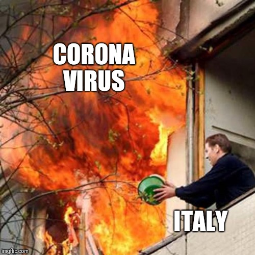fire idiot bucket water | CORONA VIRUS; ITALY | image tagged in fire idiot bucket water | made w/ Imgflip meme maker