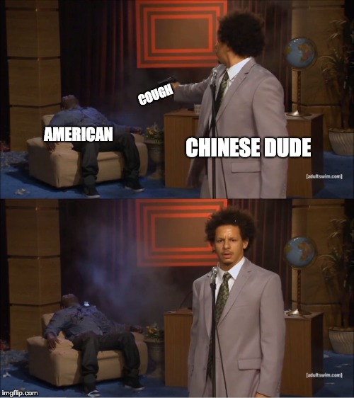 Who Killed Hannibal | COUGH; AMERICAN; CHINESE DUDE | image tagged in memes,who killed hannibal | made w/ Imgflip meme maker