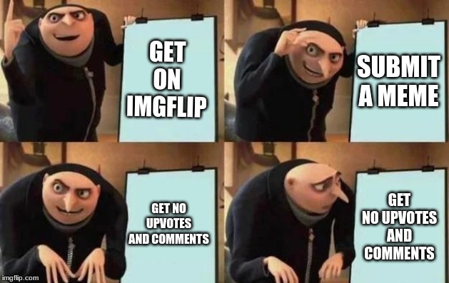 Gru's Plan | GET ON IMGFLIP; SUBMIT A MEME; GET NO UPVOTES AND COMMENTS; GET NO UPVOTES AND COMMENTS | image tagged in gru's plan | made w/ Imgflip meme maker