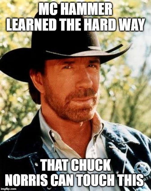 Chuck Norris | MC HAMMER LEARNED THE HARD WAY; THAT CHUCK NORRIS CAN TOUCH THIS | image tagged in memes,chuck norris | made w/ Imgflip meme maker