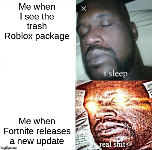 Sleeping Shaq Meme | Me when I see the trash Roblox package; Me when Fortnite releases a new update | image tagged in memes,sleeping shaq | made w/ Imgflip meme maker