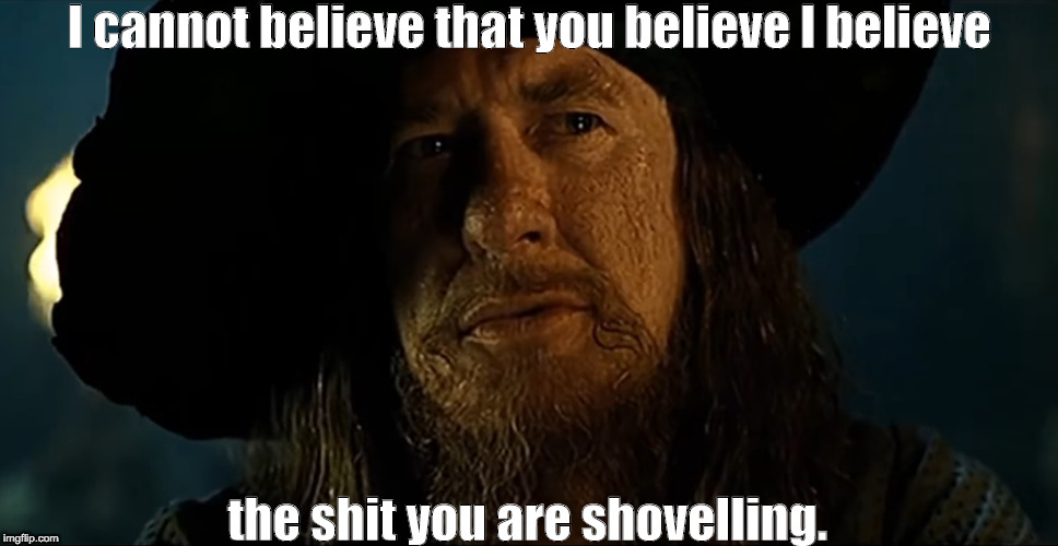 I cannot believe that you believe I believe; the shit you are shovelling. | image tagged in hector,barbossa,pirates of the caribbean | made w/ Imgflip meme maker