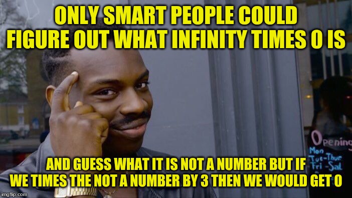 Roll Safe Think About It Meme | ONLY SMART PEOPLE COULD FIGURE OUT WHAT INFINITY TIMES 0 IS; AND GUESS WHAT IT IS NOT A NUMBER BUT IF WE TIMES THE NOT A NUMBER BY 3 THEN WE WOULD GET 0 | image tagged in memes,roll safe think about it | made w/ Imgflip meme maker