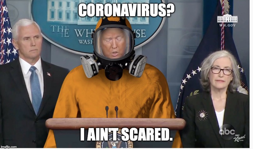 trump coronavirus | CORONAVIRUS? I AIN'T SCARED. | image tagged in trump coronavirus,coronavirus trump,coronavirus,trump | made w/ Imgflip meme maker