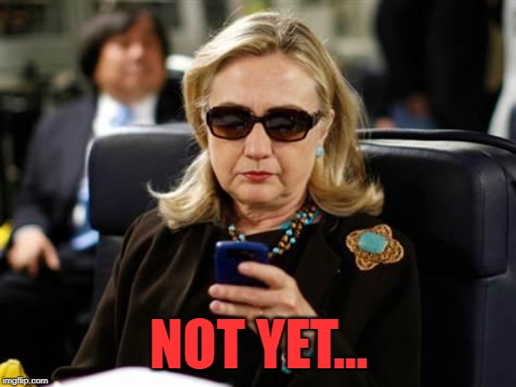 Hillary Clinton Cellphone Meme | NOT YET... | image tagged in memes,hillary clinton cellphone | made w/ Imgflip meme maker