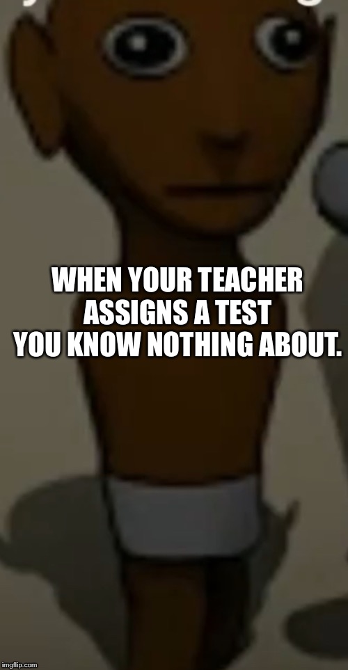 Huh | WHEN YOUR TEACHER ASSIGNS A TEST YOU KNOW NOTHING ABOUT. | image tagged in school,teacher,test | made w/ Imgflip meme maker