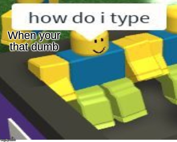 Bruh | When your that dumb | image tagged in memes | made w/ Imgflip meme maker