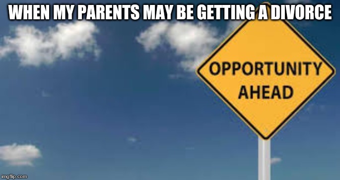 Opportunity | WHEN MY PARENTS MAY BE GETTING A DIVORCE | image tagged in opportunity | made w/ Imgflip meme maker