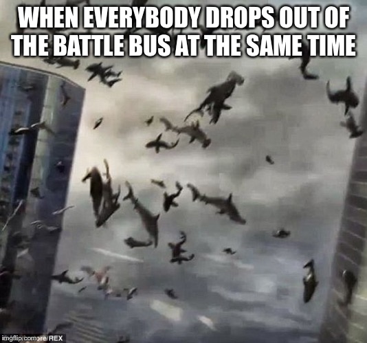 Sharknado | WHEN EVERYBODY DROPS OUT OF THE BATTLE BUS AT THE SAME TIME | image tagged in sharknado | made w/ Imgflip meme maker