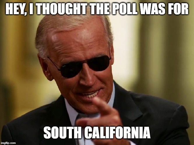 Cool Joe Biden | HEY, I THOUGHT THE POLL WAS FOR SOUTH CALIFORNIA | image tagged in cool joe biden | made w/ Imgflip meme maker