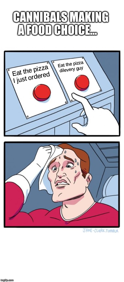 Two Buttons | CANNIBALS MAKING A FOOD CHOICE... Eat the pizza delivery guy; Eat the pizza I just ordered | image tagged in memes,two buttons | made w/ Imgflip meme maker