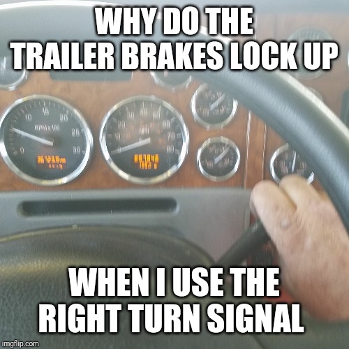 Turn signal fail | WHY DO THE TRAILER BRAKES LOCK UP; WHEN I USE THE RIGHT TURN SIGNAL | image tagged in memes | made w/ Imgflip meme maker