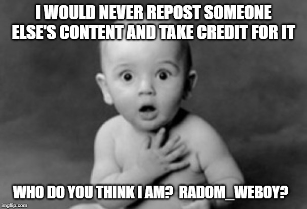 People Be Acting All Innocent Even Though They Know They Stole Someone Else's Meme | I WOULD NEVER REPOST SOMEONE ELSE'S CONTENT AND TAKE CREDIT FOR IT; WHO DO YOU THINK I AM?  RADOM_WEBOY? | image tagged in baby being innocent,repost,plagiarism,funny memes | made w/ Imgflip meme maker