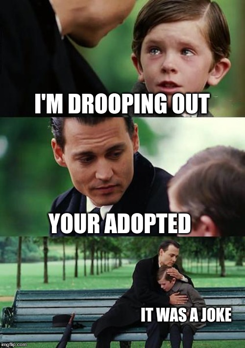Finding Neverland | I'M DROOPING OUT; YOUR ADOPTED; IT WAS A JOKE | image tagged in memes,finding neverland | made w/ Imgflip meme maker