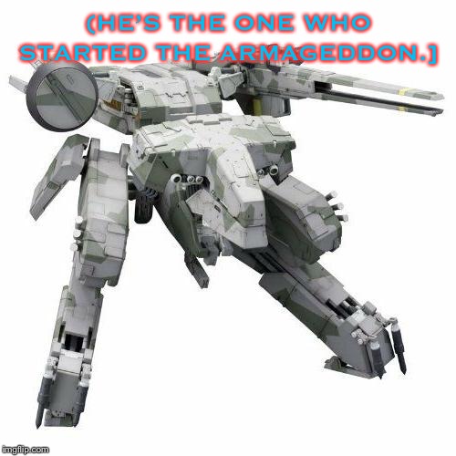 Metal gear REX | (HE’S THE ONE WHO STARTED THE ARMAGEDDON.] | image tagged in metal gear rex | made w/ Imgflip meme maker