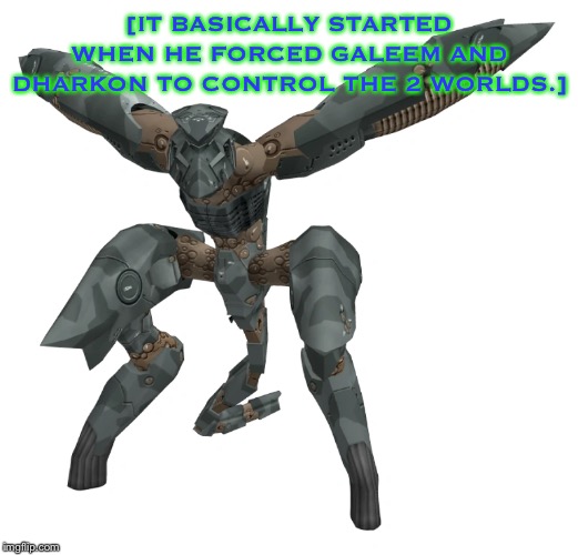 Metal Gear RAY | [IT BASICALLY STARTED WHEN HE FORCED GALEEM AND DHARKON TO CONTROL THE 2 WORLDS.] | image tagged in metal gear ray | made w/ Imgflip meme maker