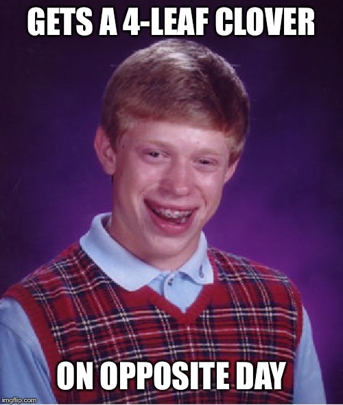 Uh oh... | GETS A 4-LEAF CLOVER; ON OPPOSITE DAY | image tagged in memes,bad luck brian,bad luck,opposite day,uh oh,oops | made w/ Imgflip meme maker