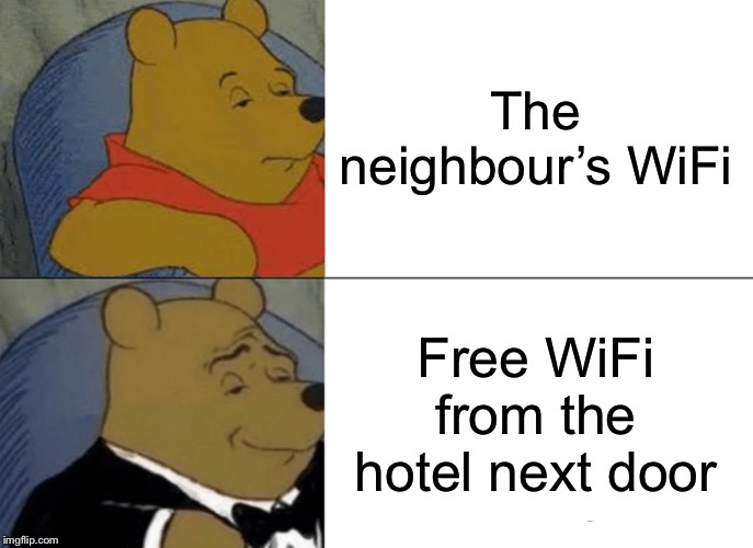 Tuxedo Winnie The Pooh | The neighbour’s WiFi; Free WiFi from the hotel next door | image tagged in memes,tuxedo winnie the pooh | made w/ Imgflip meme maker