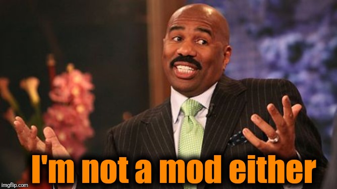 I'm not a mod either | image tagged in memes,steve harvey | made w/ Imgflip meme maker
