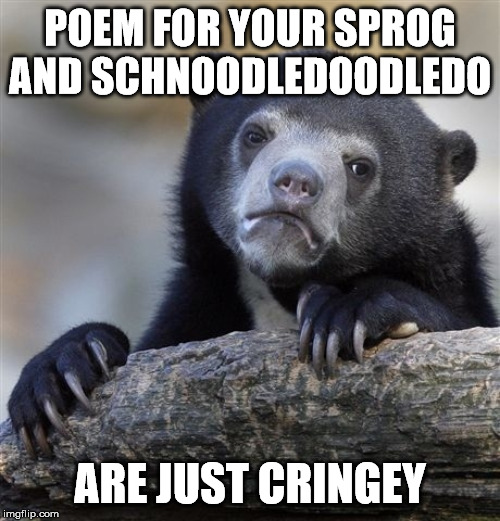 Confession Bear Meme | POEM FOR YOUR SPROG AND SCHNOODLEDOODLEDO; ARE JUST CRINGEY | image tagged in memes,confession bear | made w/ Imgflip meme maker