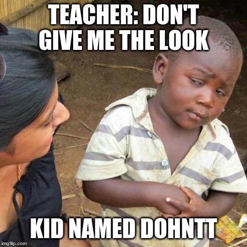 Third World Skeptical Kid Meme | TEACHER: DON'T GIVE ME THE LOOK; KID NAMED DOHNTT | image tagged in memes,third world skeptical kid | made w/ Imgflip meme maker