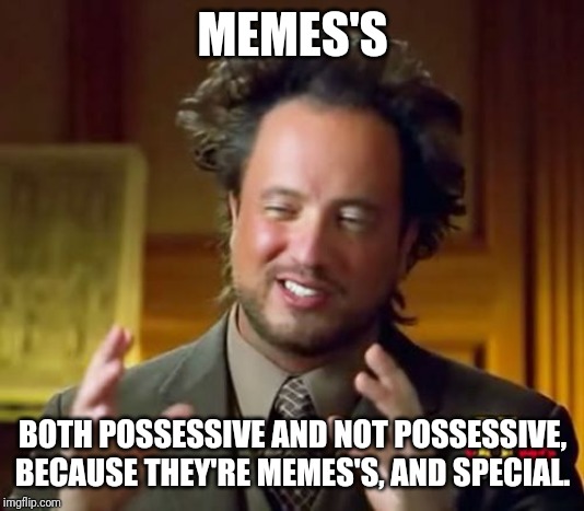 Damn grammar Nazis.... | MEMES'S; BOTH POSSESSIVE AND NOT POSSESSIVE, BECAUSE THEY'RE MEMES'S, AND SPECIAL. | image tagged in memes,ancient aliens,appostrophe,grammar nazi,grammar | made w/ Imgflip meme maker