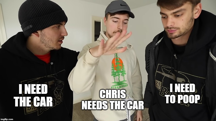 MrBeast key drop | CHRIS NEEDS THE CAR; I NEED THE CAR; I NEED TO POOP | image tagged in mrbeast key drop | made w/ Imgflip meme maker