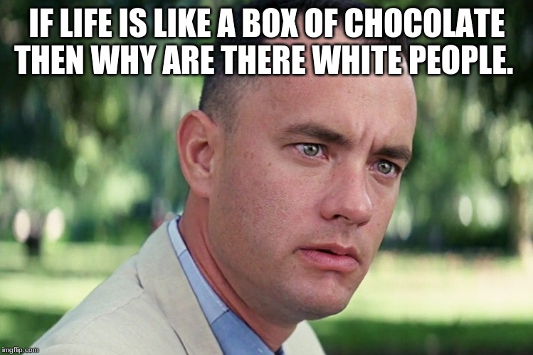 And Just Like That | IF LIFE IS LIKE A BOX OF CHOCOLATE THEN WHY ARE THERE WHITE PEOPLE. | image tagged in memes,and just like that | made w/ Imgflip meme maker