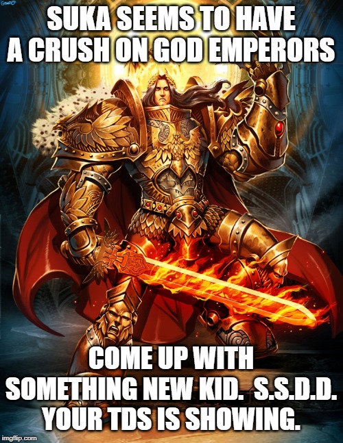 God emperor 2 | SUKA SEEMS TO HAVE A CRUSH ON GOD EMPERORS COME UP WITH SOMETHING NEW KID.  S.S.D.D. YOUR TDS IS SHOWING. | image tagged in god emperor 2 | made w/ Imgflip meme maker