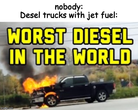 Jet fueled desel truck | nobody:
Desel trucks with jet fuel: | image tagged in truck,desel truck,you had one job,flames | made w/ Imgflip meme maker