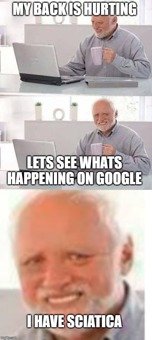 MY BACK IS HURTING; LETS SEE WHATS HAPPENING ON GOOGLE; I HAVE SCIATICA | image tagged in memes,hide the pain harold | made w/ Imgflip meme maker