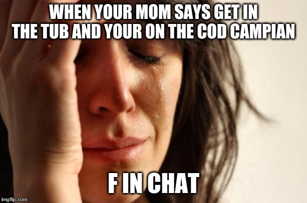 First World Problems Meme | WHEN YOUR MOM SAYS GET IN THE TUB AND YOUR ON THE COD CAMPIAN; F IN CHAT | image tagged in memes,first world problems | made w/ Imgflip meme maker