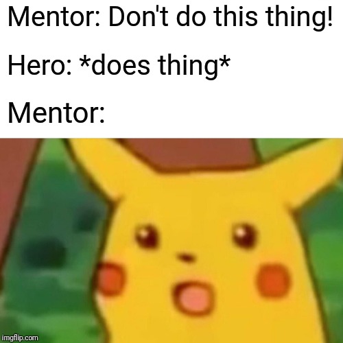 Surprised Pikachu | Mentor: Don't do this thing! Hero: *does thing*; Mentor: | image tagged in memes,surprised pikachu | made w/ Imgflip meme maker
