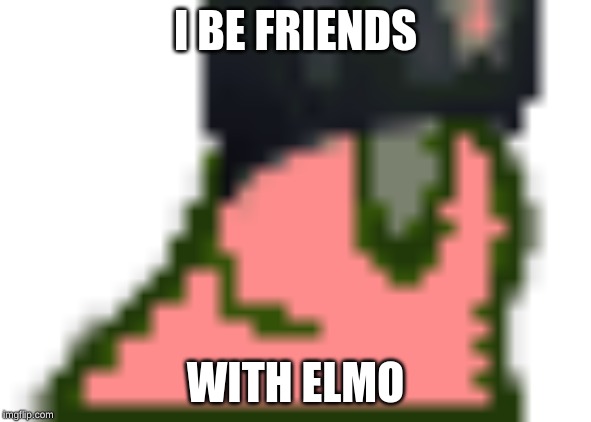 I BE FRIENDS WITH ELMO | made w/ Imgflip meme maker