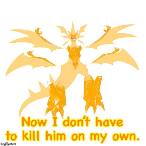 Now I don’t have to kill him on my own. | image tagged in prisam the necrozma | made w/ Imgflip meme maker