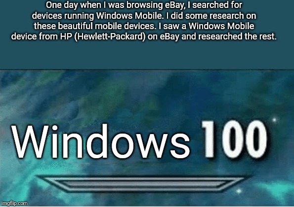 Windows Mobile | One day when I was browsing eBay, I searched for devices running Windows Mobile. I did some research on these beautiful mobile devices. I saw a Windows Mobile device from HP (Hewlett-Packard) on eBay and researched the rest. Windows | image tagged in skyrim 100 blank | made w/ Imgflip meme maker