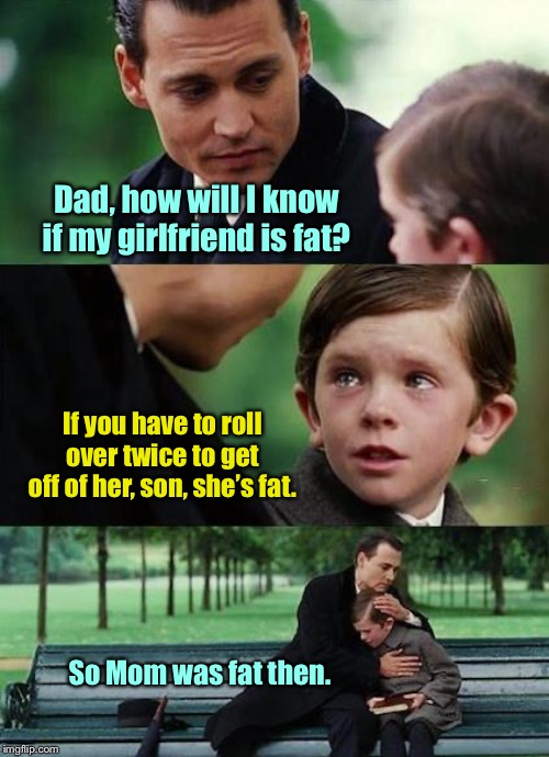 And now you know | Dad, how will I know if my girlfriend is fat? If you have to roll over twice to get off of her, son, she’s fat. So Mom was fat then. | image tagged in crying-boy-on-a-bench,fat,definition,roll over twice,funny memes | made w/ Imgflip meme maker