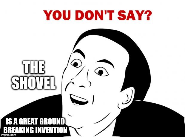 You Don't Say | THE
SHOVEL; IS A GREAT GROUND BREAKING INVENTION | image tagged in memes,you don't say | made w/ Imgflip meme maker