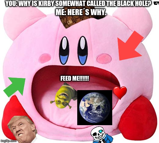 YOU: WHY IS KIRBY SOMEWHAT CALLED THE BLACK HOLE? ME: HERE´S WHY. FEED ME!!!!!! | image tagged in kirby | made w/ Imgflip meme maker