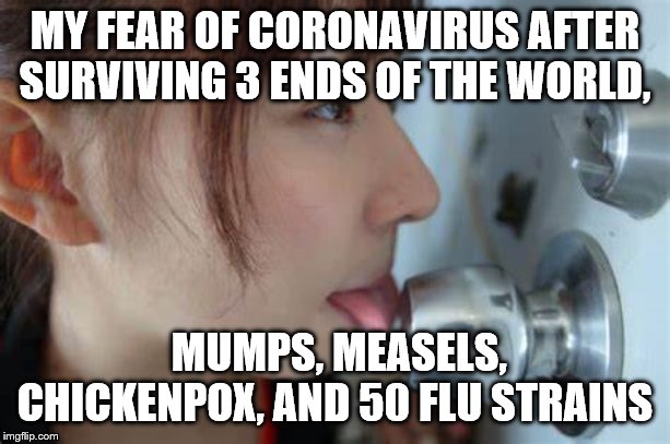 no fear | MY FEAR OF CORONAVIRUS AFTER SURVIVING 3 ENDS OF THE WORLD, MUMPS, MEASELS, CHICKENPOX, AND 50 FLU STRAINS | image tagged in funny memes | made w/ Imgflip meme maker